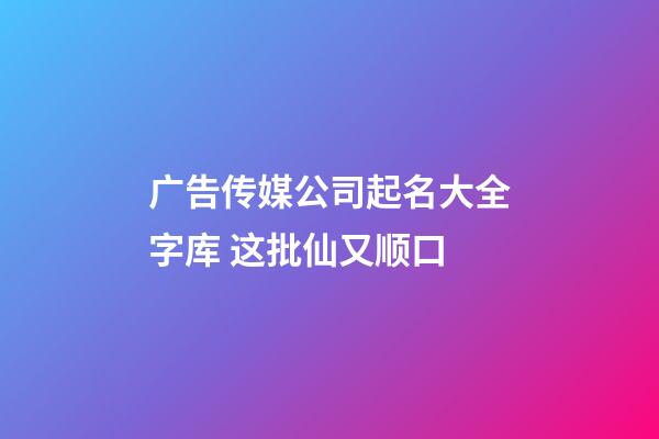 广告传媒公司起名大全字库 这批仙又顺口-第1张-公司起名-玄机派